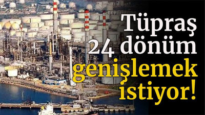 Tüpraş 24 dönüm genişlemek istiyor!